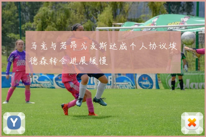 马竞与若昂戈麦斯达成个人协议埃德森转会进展缓慢