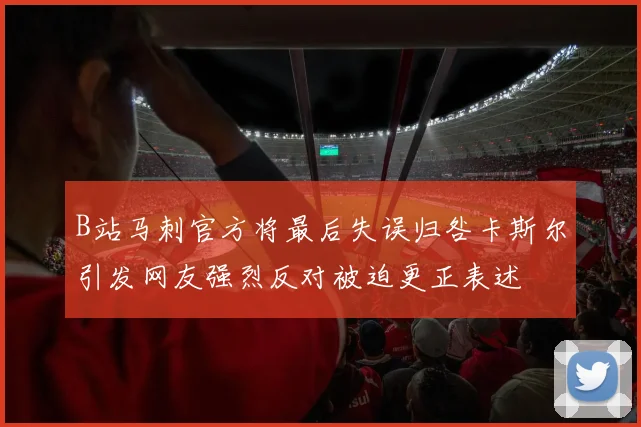 B站马刺官方将最后失误归咎卡斯尔引发网友强烈反对被迫更正表述