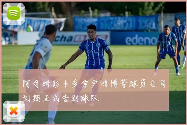 阿奇姆彭卡多索尹鸿博等球员合同到期正式告别球队