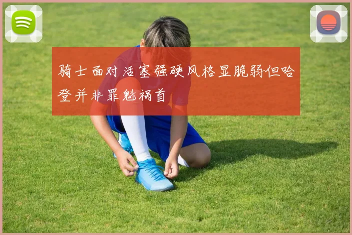 骑士面对活塞强硬风格显脆弱但哈登并非罪魁祸首