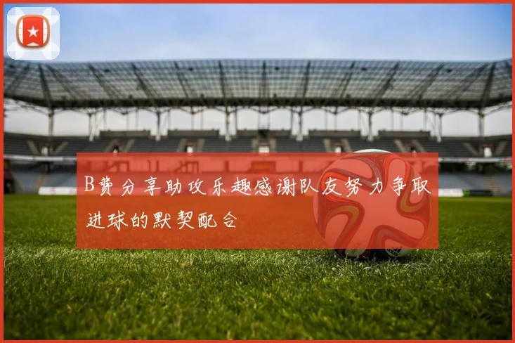 B费分享助攻乐趣感谢队友努力争取进球的默契配合