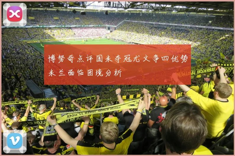 博努奇点评国米夺冠尤文争四优势米兰面临困境分析