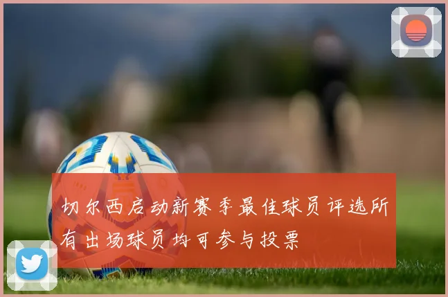切尔西启动新赛季最佳球员评选所有出场球员均可参与投票